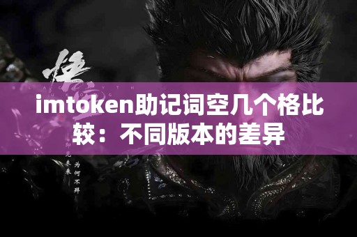 imtoken助记词空几个格比较：不同版本的差异