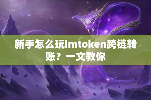 新手怎么玩imtoken跨链转账？一文教你