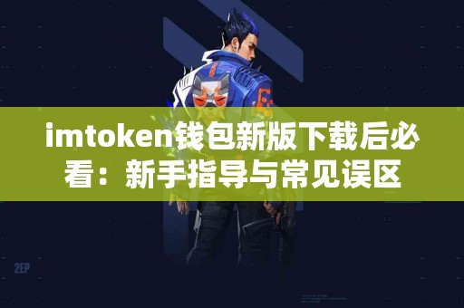 imtoken钱包新版下载后必看：新手指导与常见误区