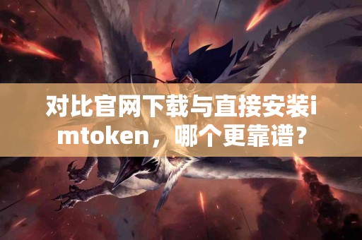 对比官网下载与直接安装imtoken，哪个更靠谱？