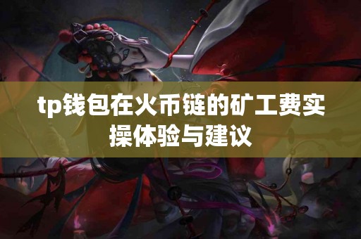 tp钱包在火币链的矿工费实操体验与建议