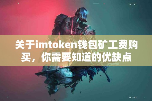关于imtoken钱包矿工费购买，你需要知道的优缺点