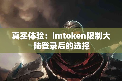 真实体验：imtoken限制大陆登录后的选择