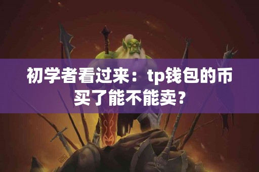 初学者看过来：tp钱包的币买了能不能卖？