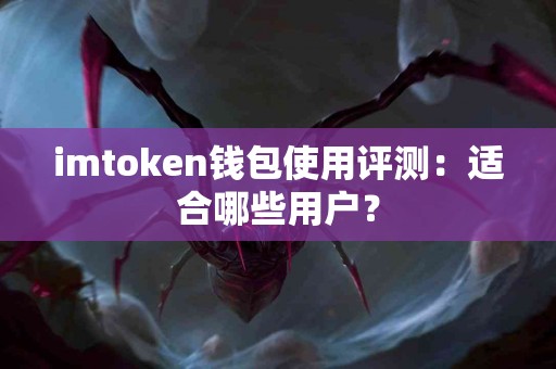 imtoken钱包使用评测：适合哪些用户？