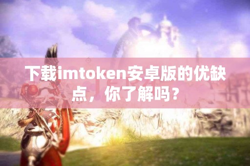 下载imtoken安卓版的优缺点，你了解吗？