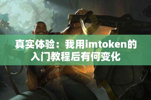 真实体验：我用imtoken的入门教程后有何变化