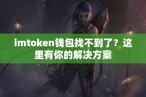 imtoken钱包找不到了？这里有你的解决方案