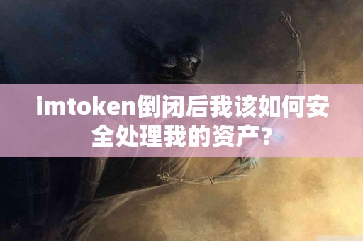 imtoken倒闭后我该如何安全处理我的资产？