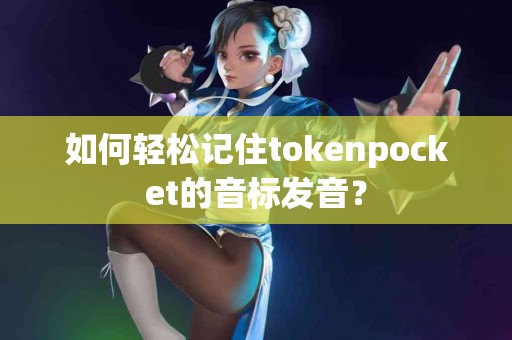如何轻松记住tokenpocket的音标发音？