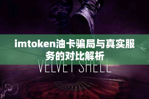 imtoken油卡骗局与真实服务的对比解析