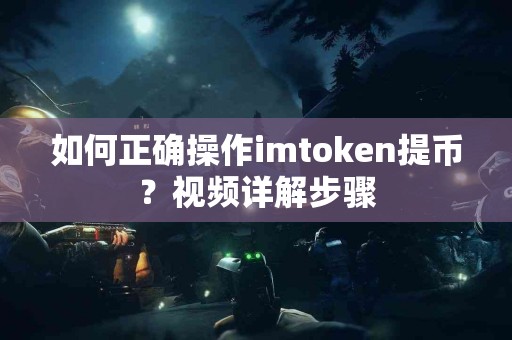 如何正确操作imtoken提币？视频详解步骤