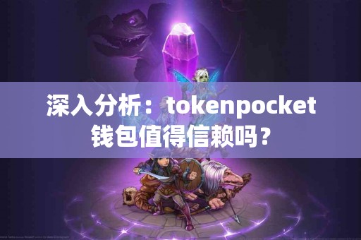 深入分析：tokenpocket钱包值得信赖吗？