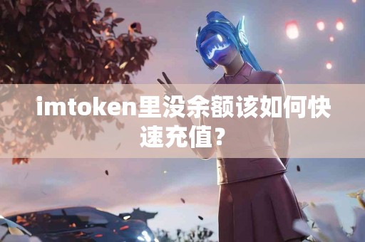 imtoken里没余额该如何快速充值？