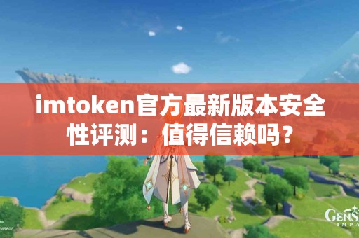 imtoken官方最新版本安全性评测：值得信赖吗？
