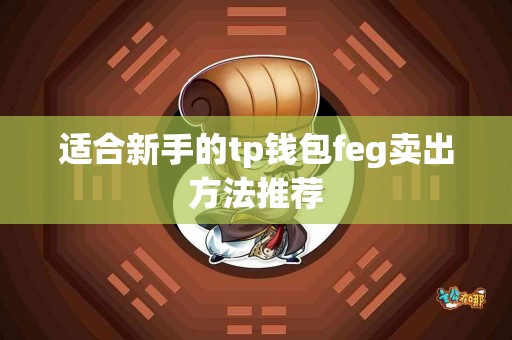 适合新手的tp钱包feg卖出方法推荐