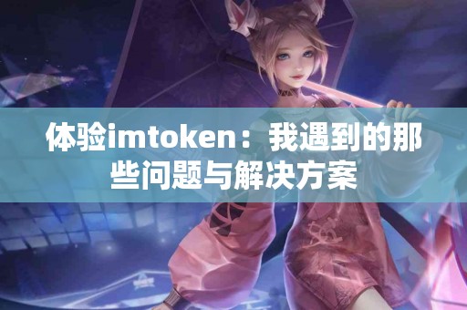 体验imtoken：我遇到的那些问题与解决方案
