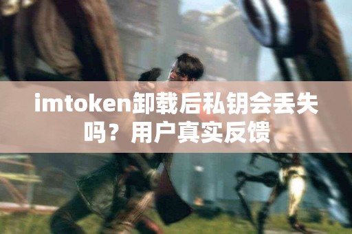 imtoken卸载后私钥会丢失吗？用户真实反馈