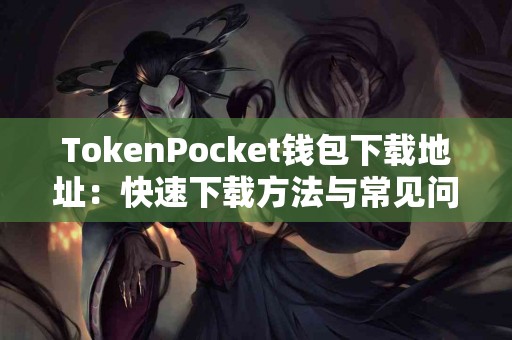 TokenPocket钱包下载地址：快速下载方法与常见问题