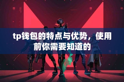 tp钱包的特点与优势，使用前你需要知道的
