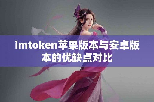 imtoken苹果版本与安卓版本的优缺点对比