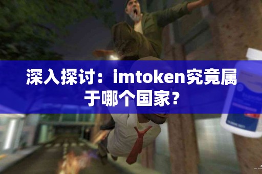 深入探讨：imtoken究竟属于哪个国家？