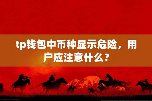 tp钱包中币种显示危险，用户应注意什么？