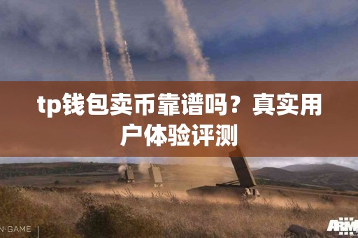 tp钱包卖币靠谱吗？真实用户体验评测