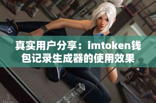 真实用户分享：imtoken钱包记录生成器的使用效果