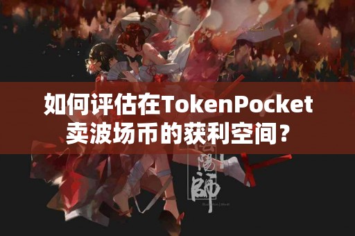 如何评估在TokenPocket卖波场币的获利空间？