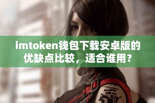 imtoken钱包下载安卓版的优缺点比较，适合谁用？