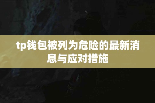 tp钱包被列为危险的最新消息与应对措施