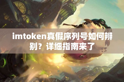 imtoken真假序列号如何辨别？详细指南来了