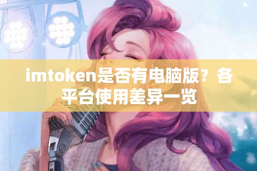 imtoken是否有电脑版？各平台使用差异一览