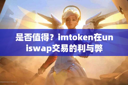 是否值得？imtoken在uniswap交易的利与弊