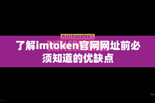 了解imtoken官网网址前必须知道的优缺点