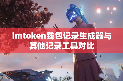 imtoken钱包记录生成器与其他记录工具对比