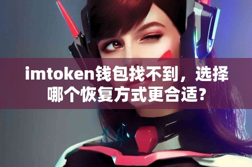 imtoken钱包找不到，选择哪个恢复方式更合适？