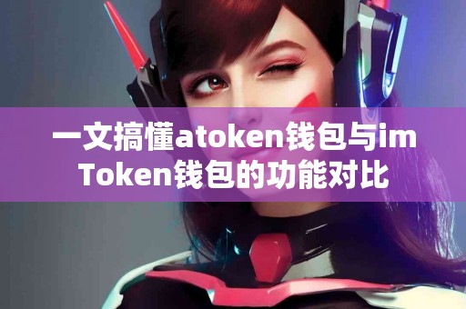 一文搞懂atoken钱包与imToken钱包的功能对比