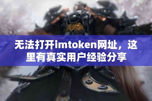 无法打开imtoken网址，这里有真实用户经验分享