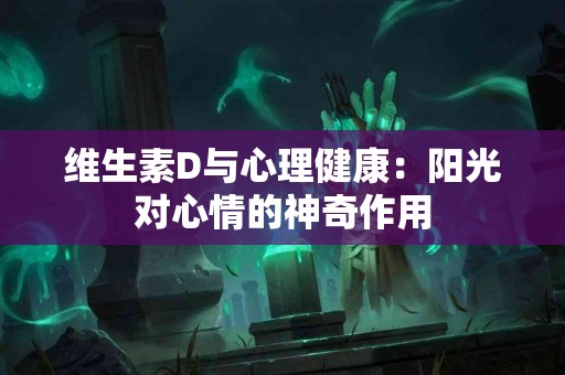 维生素D与心理健康：阳光对心情的神奇作用