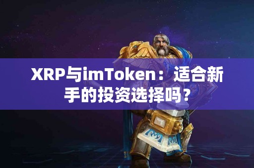 XRP与imToken：适合新手的投资选择吗？