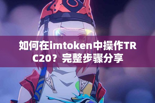 如何在imtoken中操作TRC20？完整步骤分享
