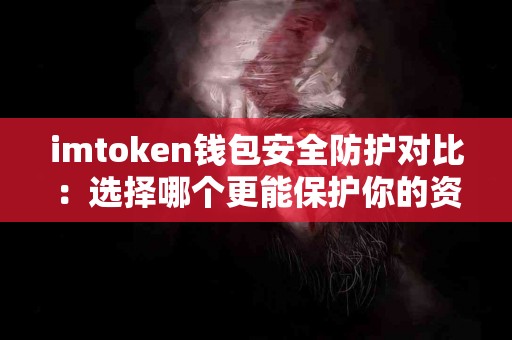 imtoken钱包安全防护对比：选择哪个更能保护你的资产？