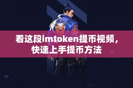 看这段imtoken提币视频，快速上手提币方法