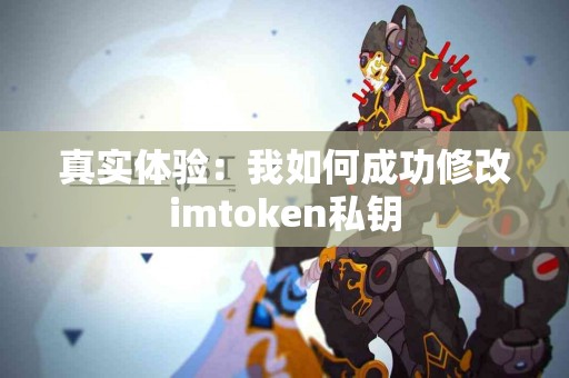 真实体验：我如何成功修改imtoken私钥