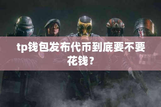 tp钱包发布代币到底要不要花钱？