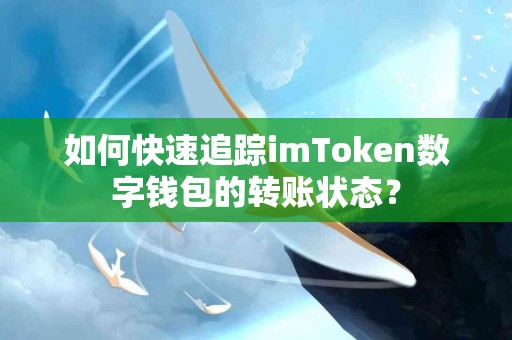 如何快速追踪imToken数字钱包的转账状态？