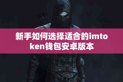 新手如何选择适合的imtoken钱包安卓版本