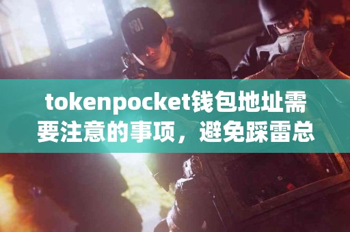tokenpocket钱包地址需要注意的事项，避免踩雷总结